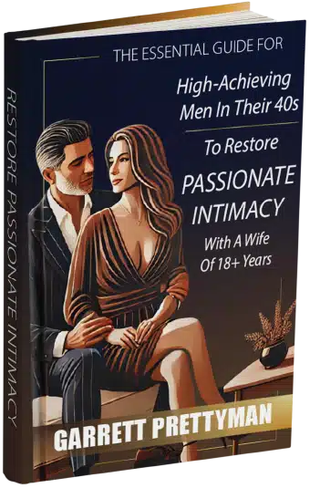 THE ESSENTIAL GUIDE FOR High-Achieving Men In Their 40s To Restore PASSIONATE INTIMACY With A Wife Of 18+ Years